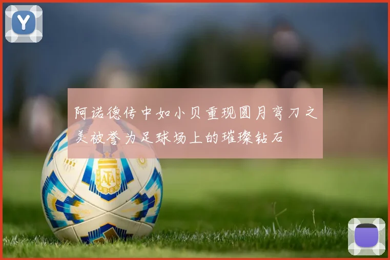 阿诺德传中如小贝重现圆月弯刀之美被誉为足球场上的璀璨钻石