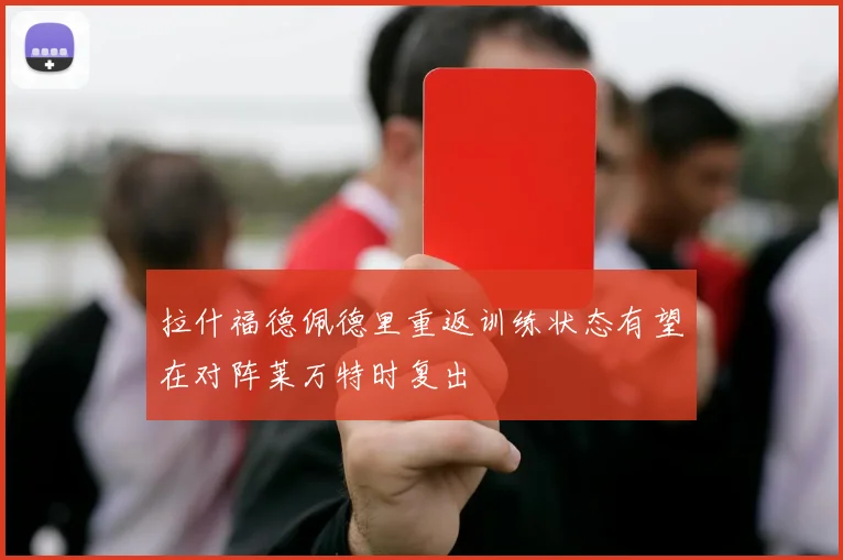 拉什福德佩德里重返训练状态有望在对阵莱万特时复出
