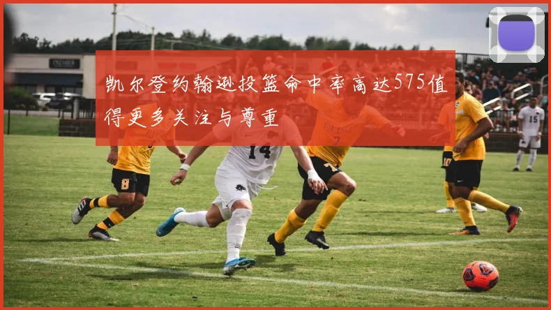 凯尔登约翰逊投篮命中率高达575值得更多关注与尊重
