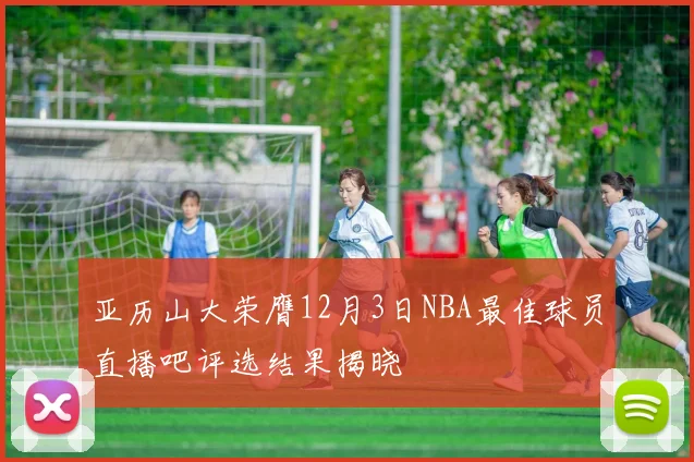亚历山大荣膺12月3日NBA最佳球员直播吧评选结果揭晓