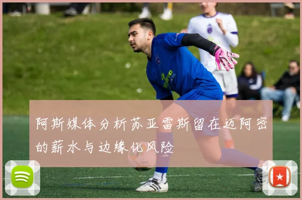 阿斯媒体分析苏亚雷斯留在迈阿密的薪水与边缘化风险
