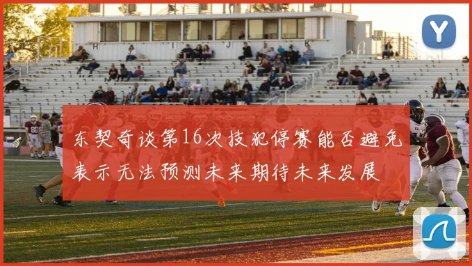 东契奇谈第16次技犯停赛能否避免表示无法预测未来期待未来发展