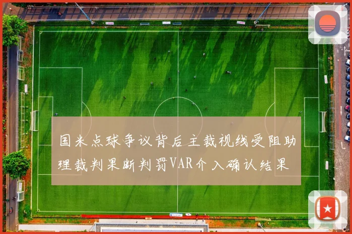 国米点球争议背后主裁视线受阻助理裁判果断判罚VAR介入确认结果