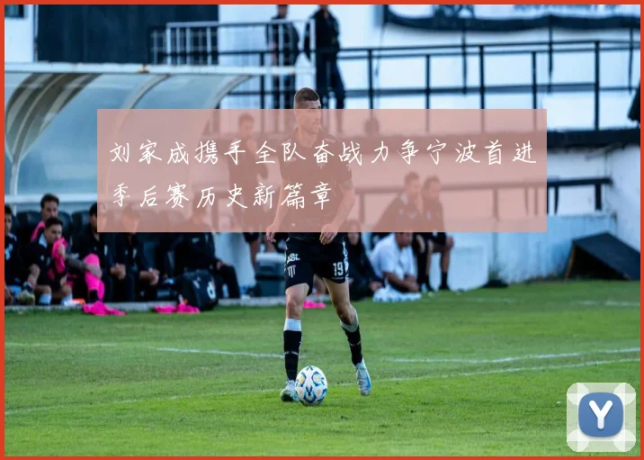 刘家成携手全队奋战力争宁波首进季后赛历史新篇章