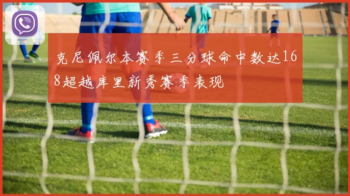 克尼佩尔本赛季三分球命中数达168超越库里新秀赛季表现