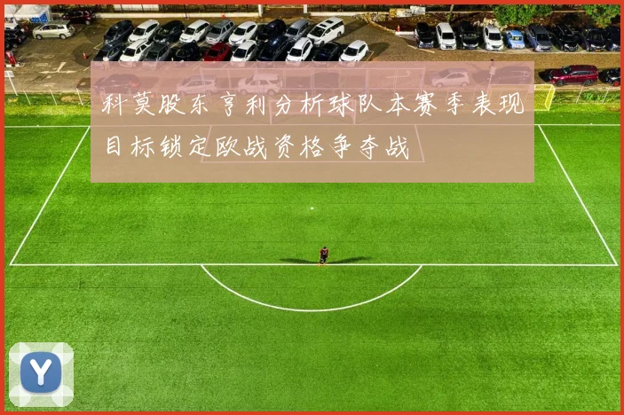 科莫股东亨利分析球队本赛季表现目标锁定欧战资格争夺战