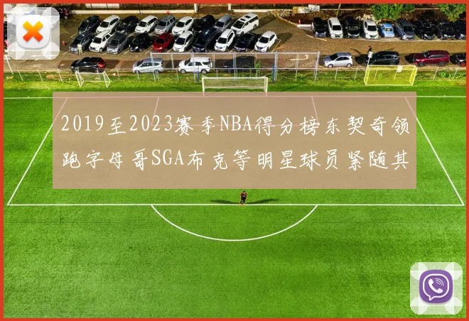 2019至2023赛季NBA得分榜东契奇领跑字母哥SGA布克等明星球员紧随其后