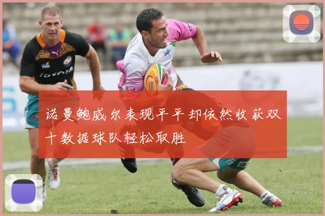 诺曼鲍威尔表现平平却依然收获双十数据球队轻松取胜