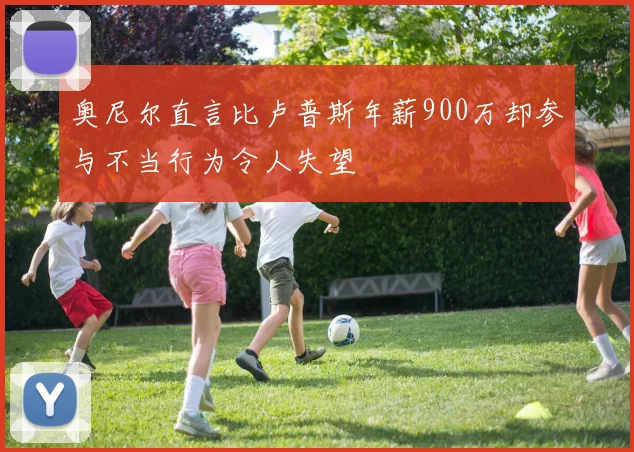 奥尼尔直言比卢普斯年薪900万却参与不当行为令人失望