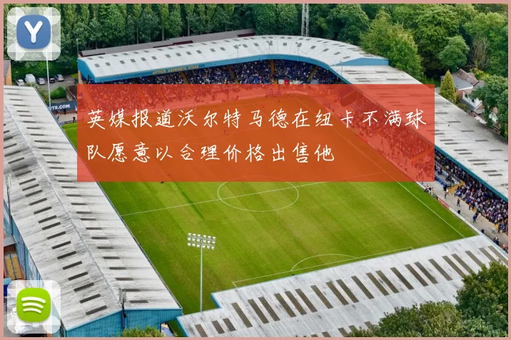 英媒报道沃尔特马德在纽卡不满球队愿意以合理价格出售他
