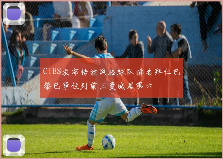 CIES发布传控风格球队排名拜仁巴黎巴萨位列前三曼城居第六