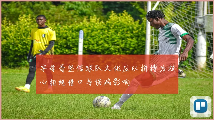 字母哥坚信球队文化应以拼搏为核心拒绝借口与伤病影响
